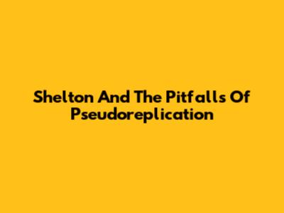Shelton And The Pitfalls Of Pseudoreplication
