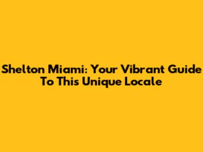 Shelton Miami: Your Vibrant Guide To This Unique Locale