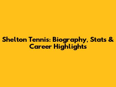 Shelton Tennis: Biography, Stats & Career Highlights