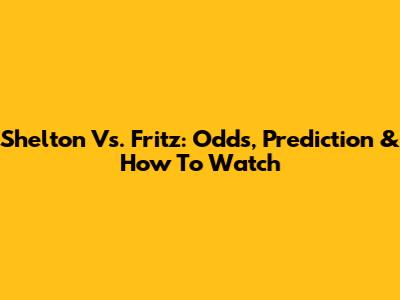 Shelton Vs. Fritz: Odds, Prediction & How To Watch