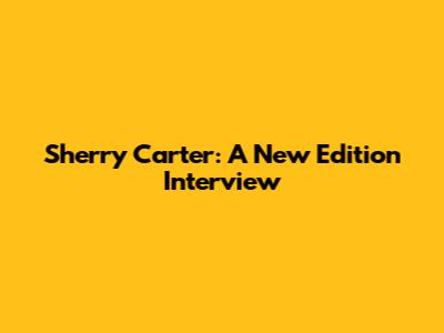 Sherry Carter: A New Edition Interview