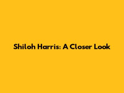 Shiloh Harris: A Closer Look