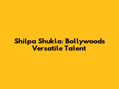 Shilpa Shukla: Bollywood's Versatile Talent