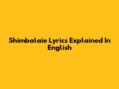 Shimbalaie Lyrics Explained In English