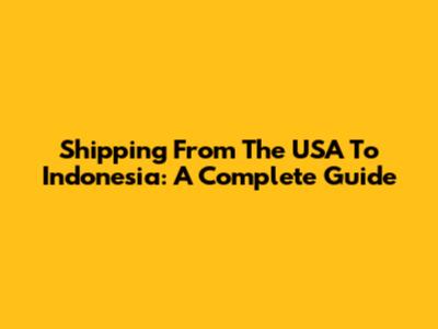 Shipping From The USA To Indonesia: A Complete Guide