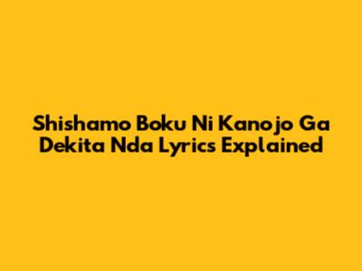 Shishamo "Boku Ni Kanojo Ga Dekita Nda" Lyrics Explained
