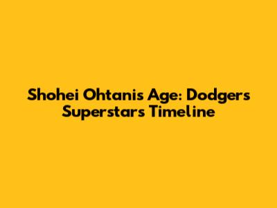 Shohei Ohtani's Age: Dodgers' Superstar's Timeline