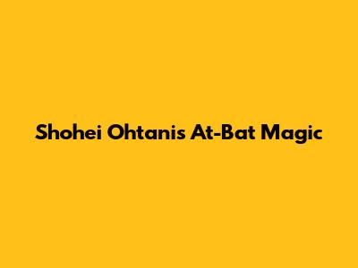 Shohei Ohtani's At-Bat Magic