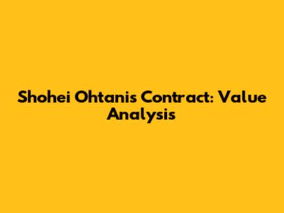 Shohei Ohtani's Contract: Value Analysis