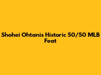 Shohei Ohtani's Historic 50/50 MLB Feat