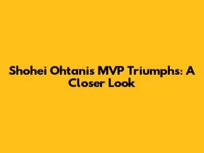 Shohei Ohtani's MVP Triumphs: A Closer Look