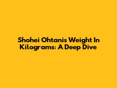 Shohei Ohtani's Weight In Kilograms: A Deep Dive