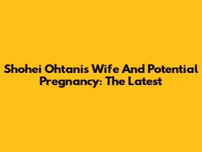 Shohei Ohtani's Wife And Potential Pregnancy: The Latest