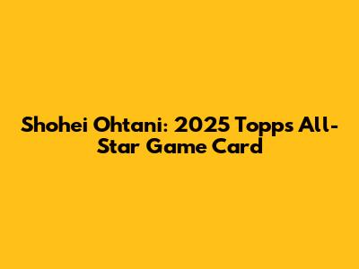 Shohei Ohtani: 2025 Topps All-Star Game Card