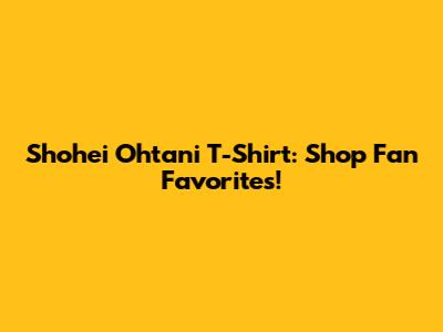 Shohei Ohtani T-Shirt: Shop Fan Favorites!
