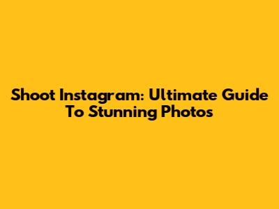 Shoot Instagram: Ultimate Guide To Stunning Photos