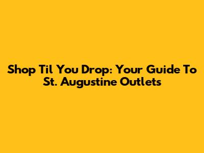 Shop 'Til You Drop: Your Guide To St. Augustine Outlets