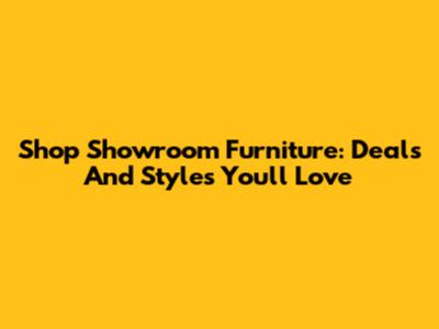 Shop Showroom Furniture: Deals And Styles You'll Love