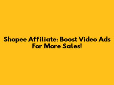 Shopee Affiliate: Boost Video Ads For More Sales!