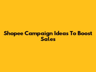 Shopee Campaign Ideas To Boost Sales