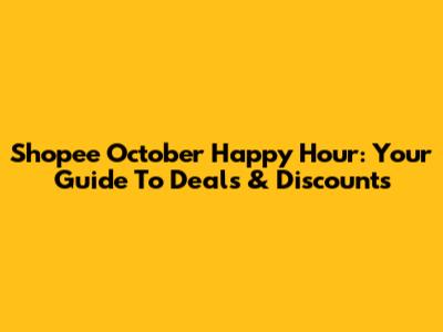 Shopee October Happy Hour: Your Guide To Deals & Discounts