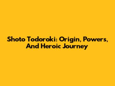 Shoto Todoroki: Origin, Powers, And Heroic Journey