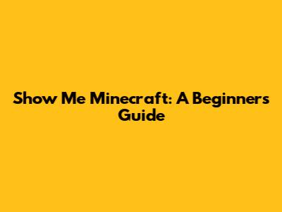 Show Me Minecraft: A Beginner's Guide