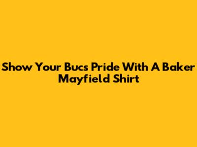 Show Your Bucs Pride With A Baker Mayfield Shirt