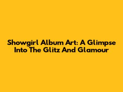 Showgirl Album Art: A Glimpse Into The Glitz And Glamour