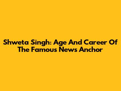 Shweta Singh: Age And Career Of The Famous News Anchor