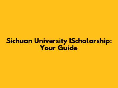 Sichuan University IScholarship: Your Guide