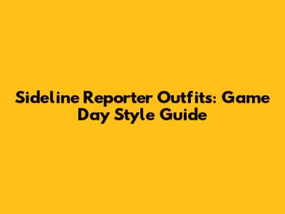 Sideline Reporter Outfits: Game Day Style Guide