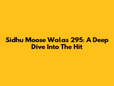 Sidhu Moose Wala's "295": A Deep Dive Into The Hit