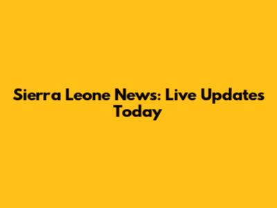 Sierra Leone News: Live Updates Today