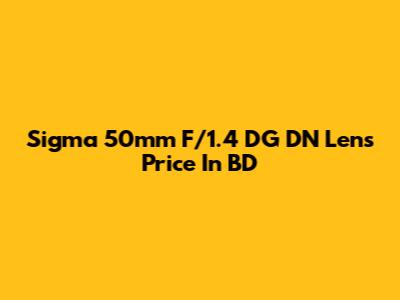 Sigma 50mm F/1.4 DG DN Lens Price In BD