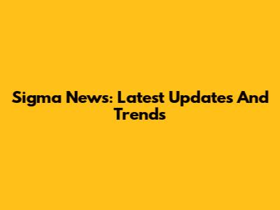 Sigma News: Latest Updates And Trends