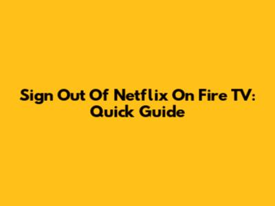 Sign Out Of Netflix On Fire TV: Quick Guide