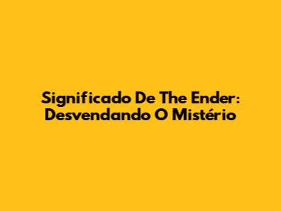Significado De The Ender: Desvendando O Mistério