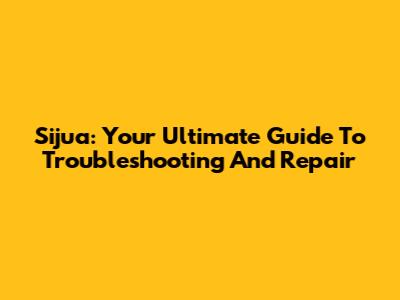 Sijua: Your Ultimate Guide To Troubleshooting And Repair