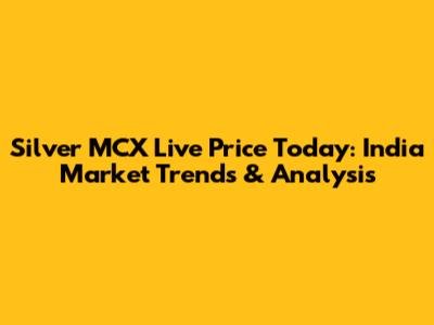 Silver MCX Live Price Today: India Market Trends & Analysis