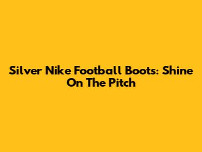 Silver Nike Football Boots: Shine On The Pitch