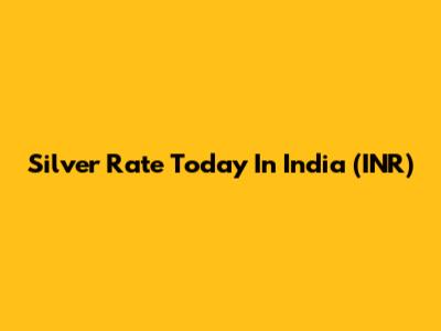 Silver Rate Today In India (INR)