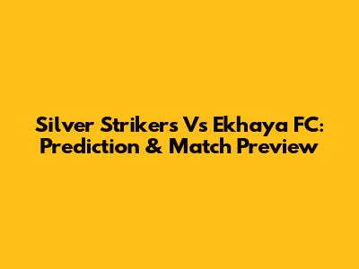 Silver Strikers Vs Ekhaya FC: Prediction & Match Preview