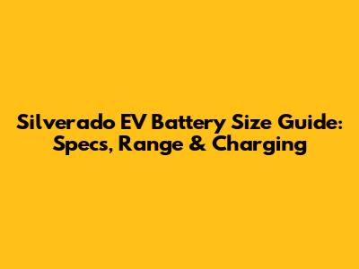 Silverado EV Battery Size Guide: Specs, Range & Charging