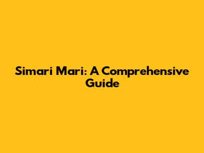 Simari Mari: A Comprehensive Guide