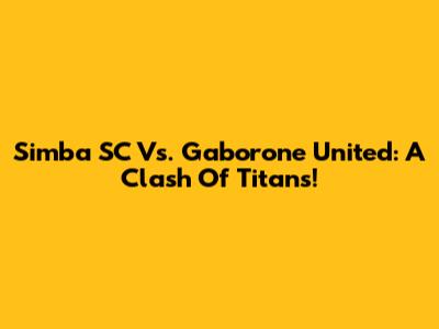 Simba SC Vs. Gaborone United: A Clash Of Titans!