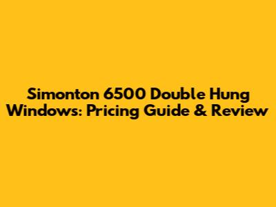 Simonton 6500 Double Hung Windows: Pricing Guide & Review