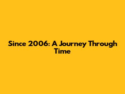 Since 2006: A Journey Through Time