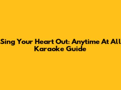 Sing Your Heart Out: Anytime At All Karaoke Guide