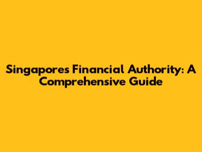 Singapore's Financial Authority: A Comprehensive Guide